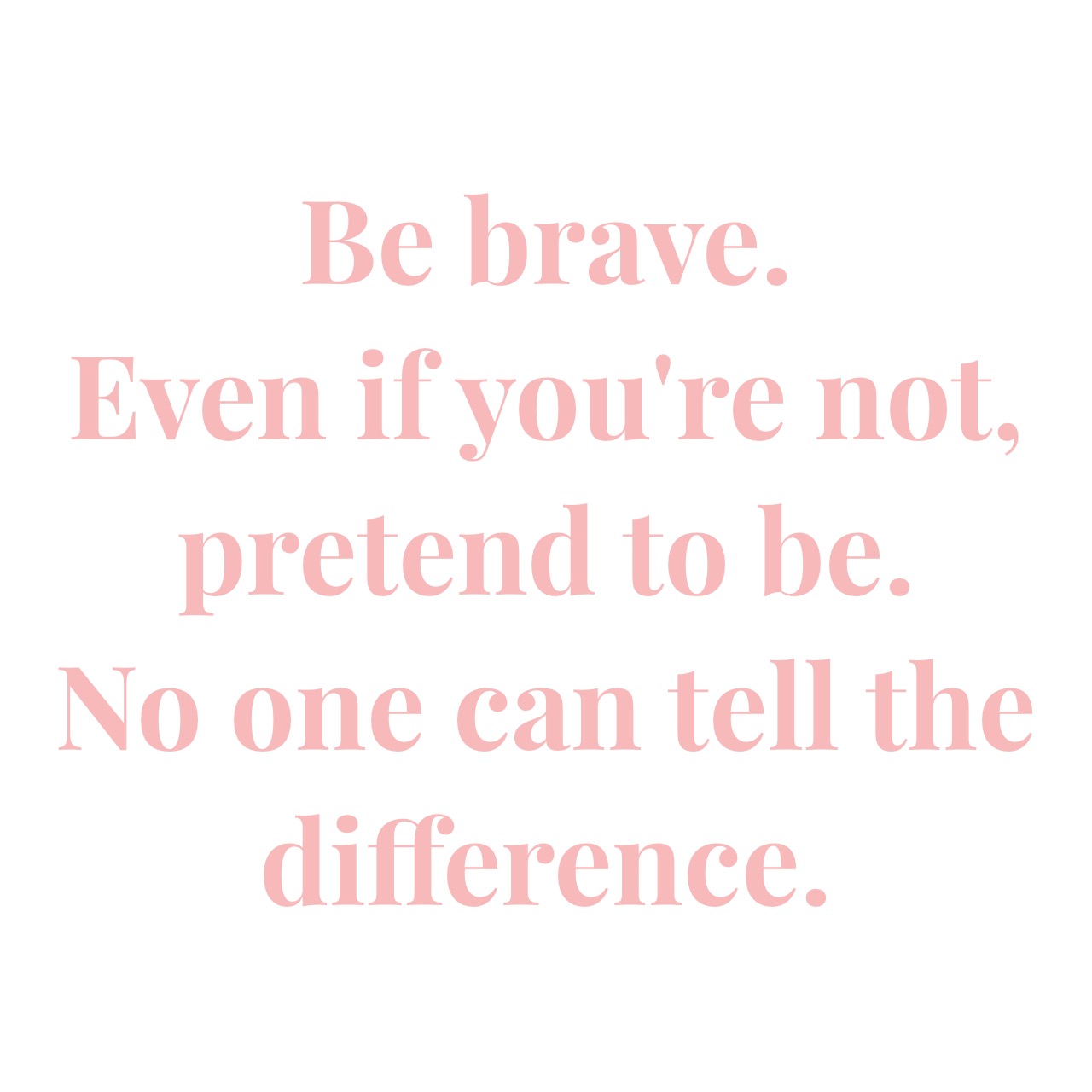 Be brave.